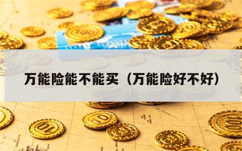 万能险能不能买（万能险好不好）