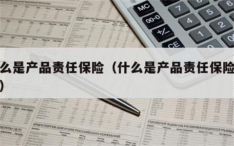 什么是产品责任保险（什么是产品责任保险公司）