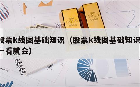 股票k线图基础知识（股票k线图基础知识 一看就会）