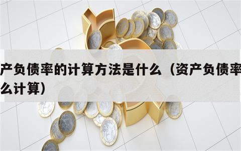 资产负债率的计算方法是什么（资产负债率是怎么计算）