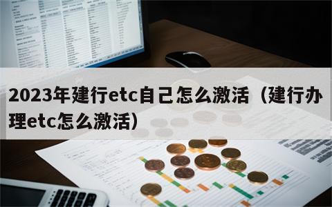 2023年建行etc自己怎么激活（建行办理etc怎么激活）