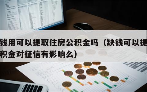 缺钱用可以提取住房公积金吗（缺钱可以提取公积金对征信有影响么）