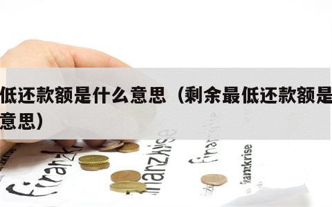 最低还款额是什么意思（剩余最低还款额是什么意思）