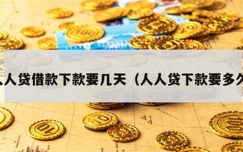 人人贷借款下款要几天（人人贷下款要多久）