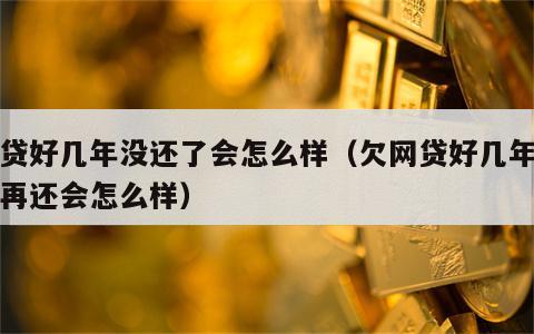 网贷好几年没还了会怎么样（欠网贷好几年之后再还会怎么样）