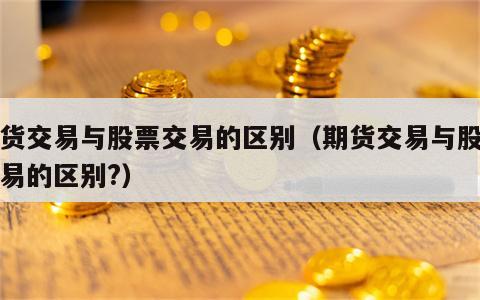 期货交易与股票交易的区别（期货交易与股票交易的区别?）