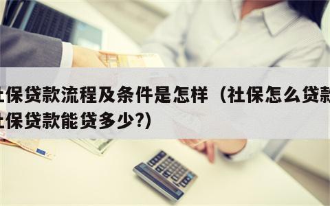 社保贷款流程及条件是怎样（社保怎么贷款,社保贷款能贷多少?）