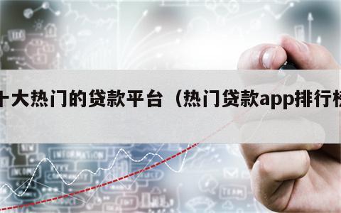 十大热门的贷款平台（热门贷款app排行榜）