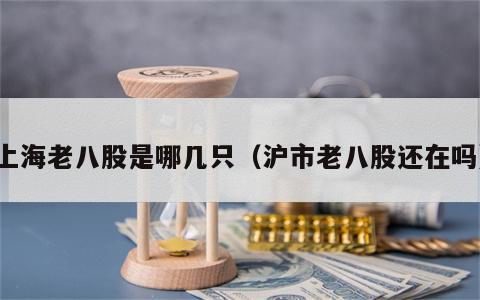 上海老八股是哪几只（沪市老八股还在吗）