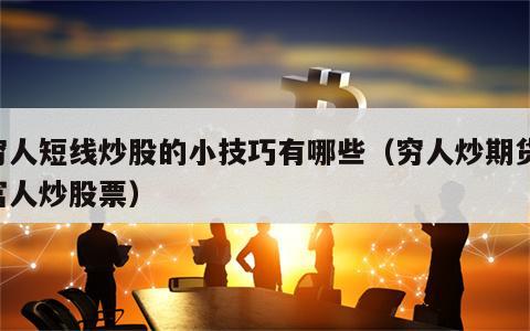 穷人短线炒股的小技巧有哪些（穷人炒期货,富人炒股票）