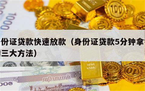 身份证贷款快速放款（身份证贷款5分钟拿钱的三大方法）