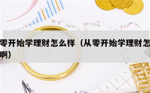 从零开始学理财怎么样（从零开始学理财怎么样啊）