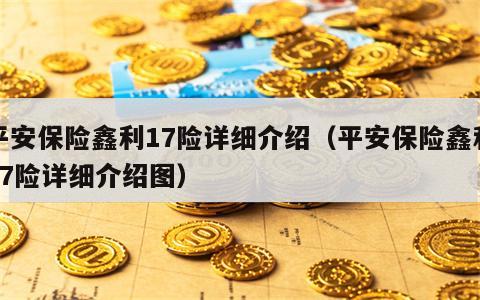 平安保险鑫利17险详细介绍（平安保险鑫利17险详细介绍图）
