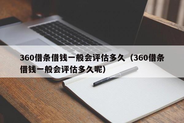 360借条借钱一般会评估多久（360借条借钱一般会评估多久呢）