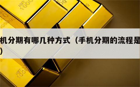 手机分期有哪几种方式（手机分期的流程是什么）