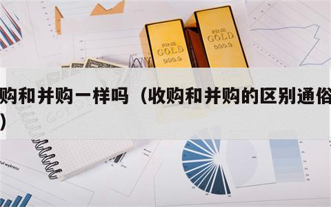 收购和并购一样吗（收购和并购的区别通俗易懂）