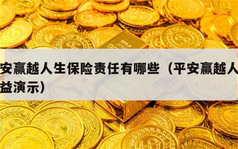 平安赢越人生保险责任有哪些（平安赢越人生收益演示）