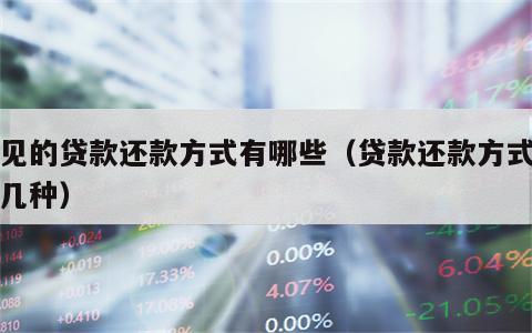 常见的贷款还款方式有哪些（贷款还款方式分为几种）