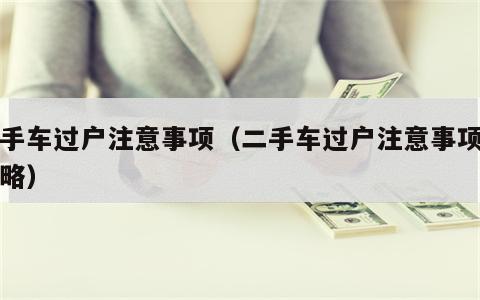 二手车过户注意事项（二手车过户注意事项和攻略）