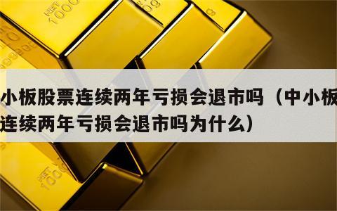 中小板股票连续两年亏损会退市吗（中小板股票连续两年亏损会退市吗为什么）