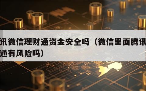 腾讯微信理财通资金安全吗（微信里面腾讯理财通有风险吗）