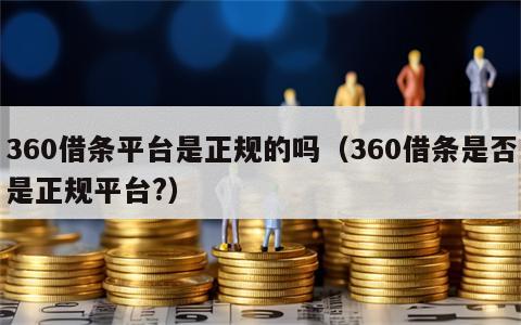 360借条平台是正规的吗（360借条是否是正规平台?）