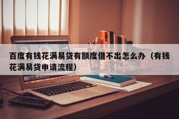 百度有钱花满易贷有额度借不出怎么办（有钱花满易贷申请流程）