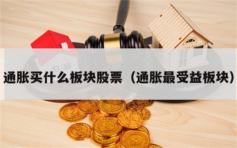 通胀买什么板块股票（通胀最受益板块）