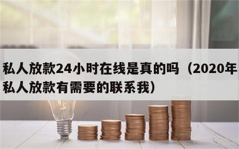 私人放款24小时在线是真的吗（2020年私人放款有需要的联系我）
