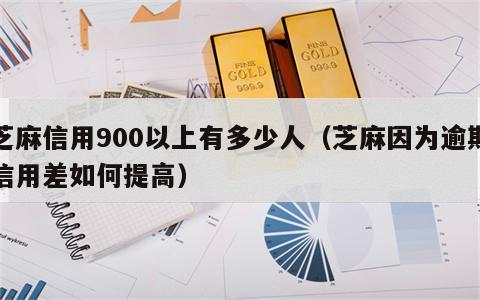 芝麻信用900以上有多少人（芝麻因为逾期信用差如何提高）