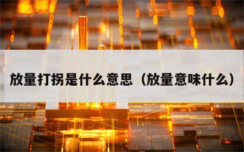 放量打拐是什么意思（放量意味什么）