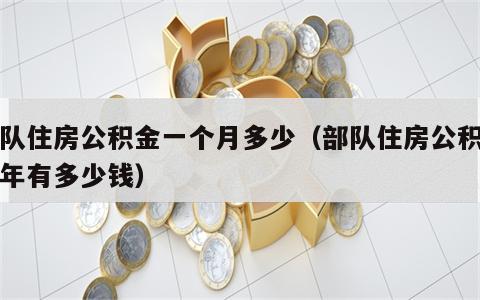 部队住房公积金一个月多少（部队住房公积金一年有多少钱）