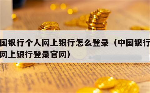 中国银行个人网上银行怎么登录（中国银行个人网上银行登录官网）