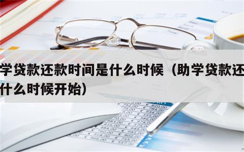 助学贷款还款时间是什么时候（助学贷款还款从什么时候开始）