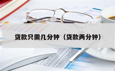 贷款只需几分钟（贷款两分钟）