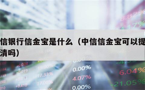 中信银行信金宝是什么（中信信金宝可以提前结清吗）