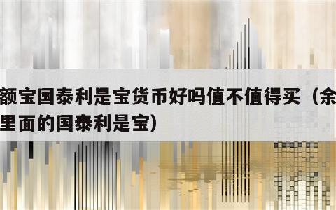 余额宝国泰利是宝货币好吗值不值得买（余额宝里面的国泰利是宝）