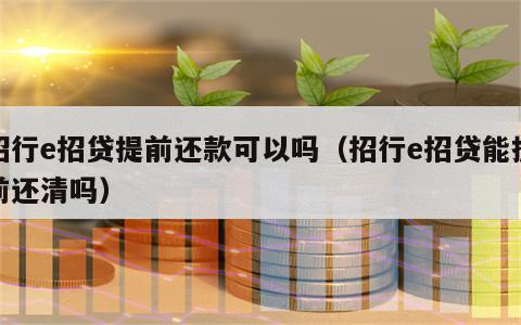 招行e招贷提前还款可以吗（招行e招贷能提前还清吗）