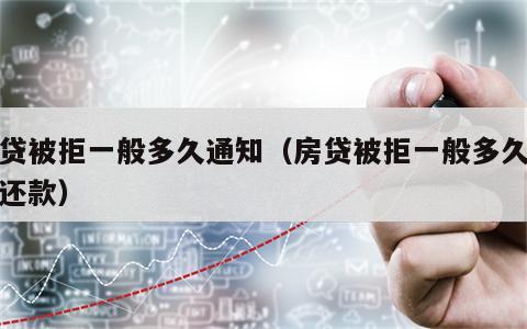 房贷被拒一般多久通知（房贷被拒一般多久通知还款）