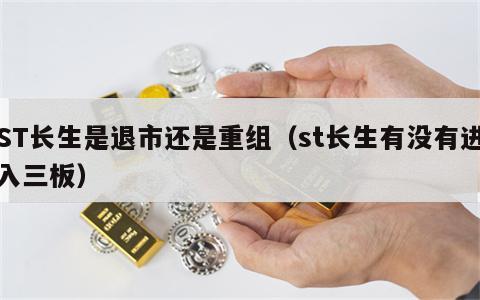 ST长生是退市还是重组（st长生有没有进入三板）