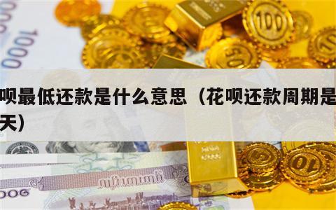 花呗最低还款是什么意思（花呗还款周期是多少天）