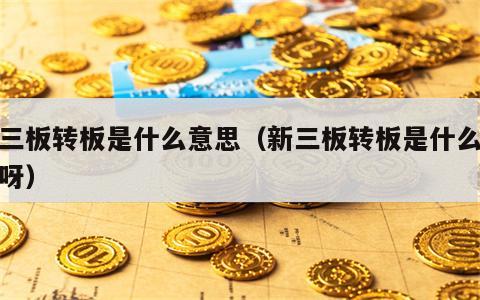 新三板转板是什么意思（新三板转板是什么意思呀）