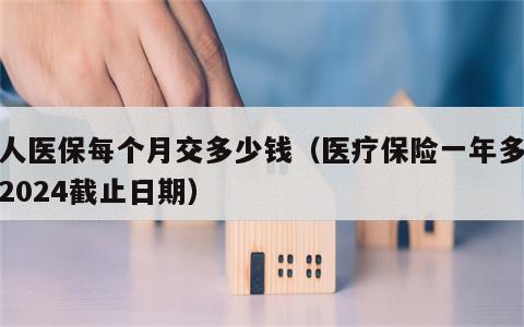个人医保每个月交多少钱（医疗保险一年多少钱2024截止日期）