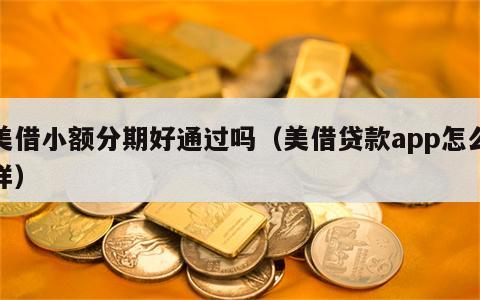 美借小额分期好通过吗（美借贷款app怎么样）