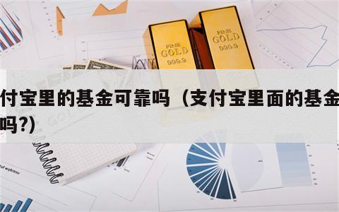 支付宝里的基金可靠吗（支付宝里面的基金可靠吗?）
