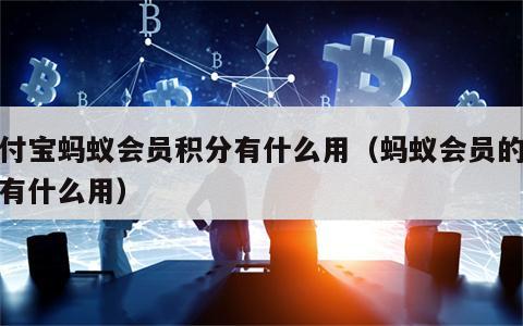支付宝蚂蚁会员积分有什么用（蚂蚁会员的积分有什么用）