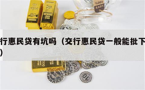 交行惠民贷有坑吗（交行惠民贷一般能批下多少）