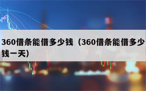 360借条能借多少钱（360借条能借多少钱一天）