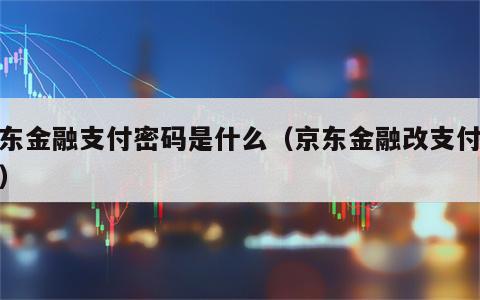 京东金融支付密码是什么（京东金融改支付密码）