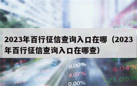 2023年百行征信查询入口在哪（2023年百行征信查询入口在哪查）